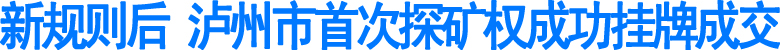 新规则后&nbsp;泸州市首次探矿权成功挂牌成交