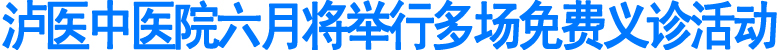 泸医中医院六月将举行多场免费义诊活动