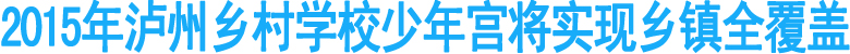 2015年泸州乡村学校少年宫将实现乡镇全覆盖
