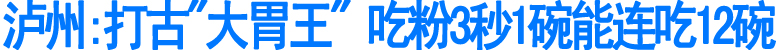 泸州:打古"大胃王"&nbsp;吃粉3秒1碗能连吃12碗(图1)