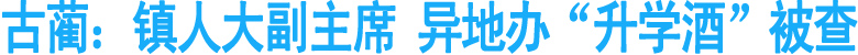 古蔺：镇人大副主席&nbsp;异地办“升学酒”被查