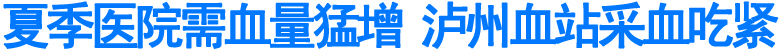夏季医院需血量猛增&nbsp;泸州血站采血吃紧(图1)