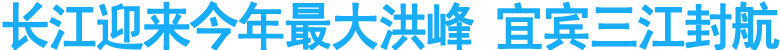 长江迎来今年最大洪峰&nbsp;宜宾三江封航