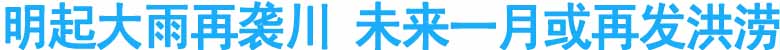 明起大雨再袭川&nbsp;未来一月或再发洪涝