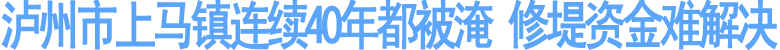 泸州市上马镇连续40年都被淹&nbsp;修堤资金难解决(图1)
