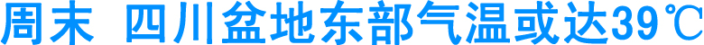 周末&nbsp;四川盆地东部气温或达39℃(图1)