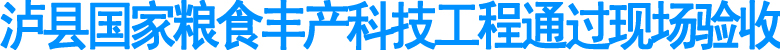 泸州：泸县国家粮食丰产科技工程通过现场验收