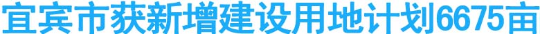 宜宾市获新增建设用地计划6675亩