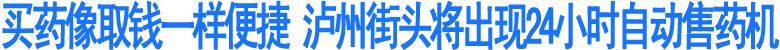 泸州将出现24小时自动售药机(图1)