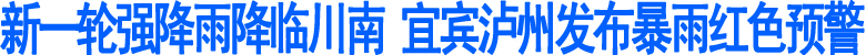 新一轮强降雨降临川南&nbsp;宜宾泸州发布暴雨红色预警