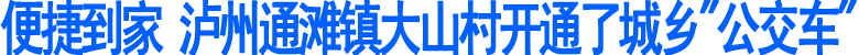 便捷到家&nbsp;泸州通滩镇大山村开通了城乡"公交车"(图1)