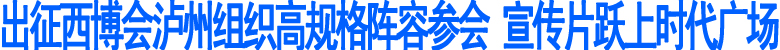 出征西博会泸州高规格阵容参会&nbsp;宣传片跃上时代广场
