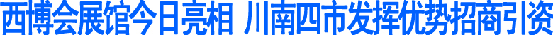西博会展馆今日亮相&nbsp;川南四市发挥优势招商引资(图1)
