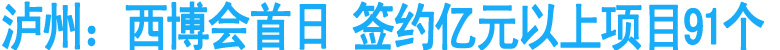 泸州：西博会首日&nbsp;签约亿元以上项目91个