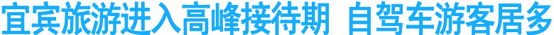 宜宾旅游进入高峰接待期&nbsp;自驾车游客居多