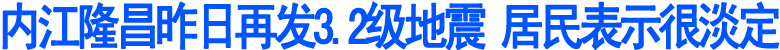 内江隆昌昨日再发3.2级地震(图1)