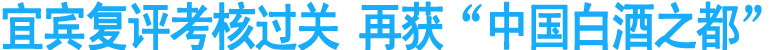 宜宾复评考核过关&nbsp;再获“中国白酒之都”