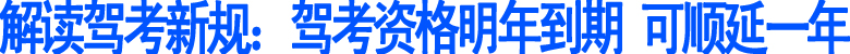 驾考资格明年到期&nbsp;可顺延一年(图1)
