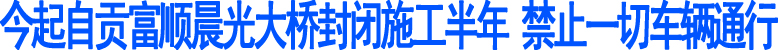 今起&nbsp;自贡富顺晨光大桥封闭施工半年(图1)