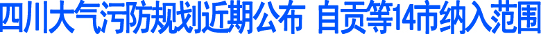 四川大气污防规划近期公布　自贡等14市纳入范围(图1)
