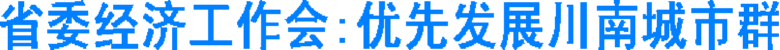省委经济工作会：优先发展川南城市群