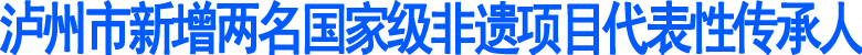 泸州市新增两名国家级非遗项目代表性传承人(图1)