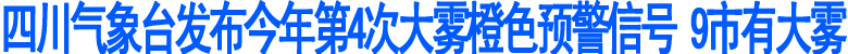 四川气象台发布今年第4次大雾橙色预警信号(图1)