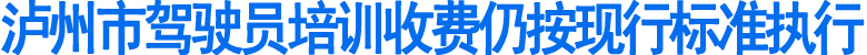 泸州市驾驶员培训收费仍按现行标准执行(图1)