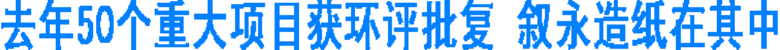 去年50个重大项目获环评批复&nbsp;叙永造纸在其中(图1)