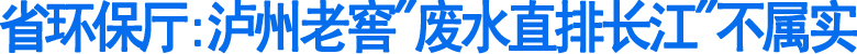 省环保厅:泸州老窖"废水直排长江"不属实(图1)