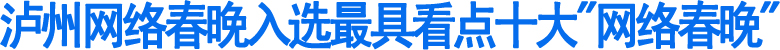 泸州网络春晚入选最具看点十大“网络春晚”