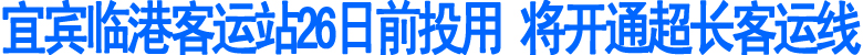 宜宾临港客运站&nbsp;26日前投用(图1)