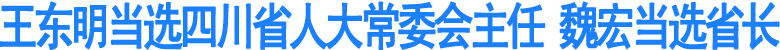 王东明当选四川省人大常委会主任&nbsp;魏宏当选省长(图1)