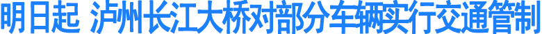明日起&nbsp;泸州长江大桥对部分车辆实行交通管制