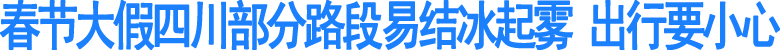 春节大假四川部分路段易结冰起雾