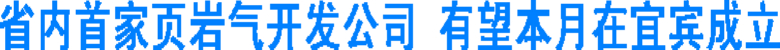 省内首家页岩气开发公司&nbsp;有望本月在宜宾成立