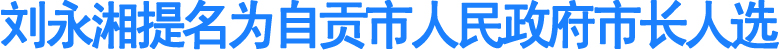 刘永湘提名为自贡市人民政府市长人选