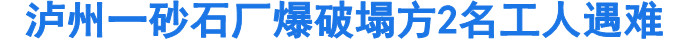 泸州一砂石厂爆破塌方2名工人遇难