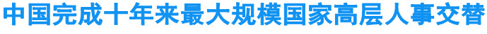 中国完成十年来最大规模国家高层人事交替