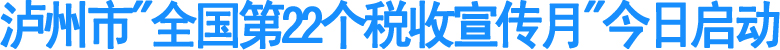泸州市"全国第22个税收宣传月"今日启动(图1)