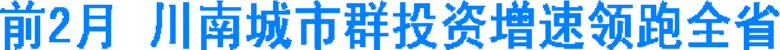 前2月&nbsp;川南城市群投资增速领跑全省(图1)
