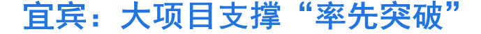 宜宾：大项目支撑“率先突破”