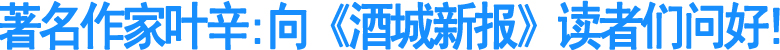 著名作家叶辛:向《酒城新报》读者们问好!