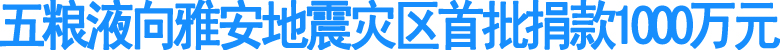 五粮液向雅安地震灾区首批捐款1000万元(图1)