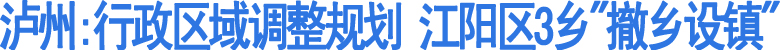 泸州：江阳区3乡"撤乡设镇"(图1)