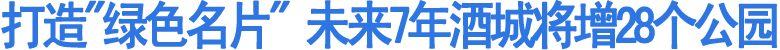 未来7年酒城将增28个公园(图1)