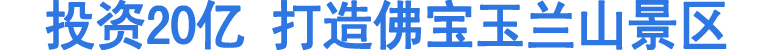 投资20亿&nbsp;打造佛宝玉兰山景区(图1)