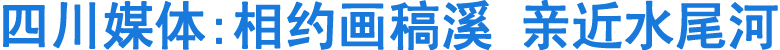 四川媒体:相约画稿溪&nbsp;亲近水尾河