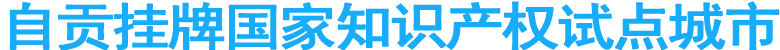自贡挂牌国家知识产权试点城市