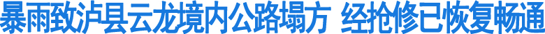 暴雨致泸县云龙境内公路塌方&nbsp;经抢修已恢复畅通(图1)